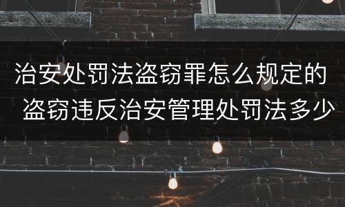 治安处罚法盗窃罪怎么规定的 盗窃违反治安管理处罚法多少条