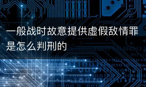 一般战时故意提供虚假敌情罪是怎么判刑的
