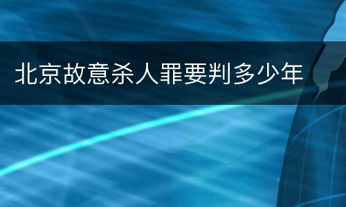 北京故意杀人罪要判多少年