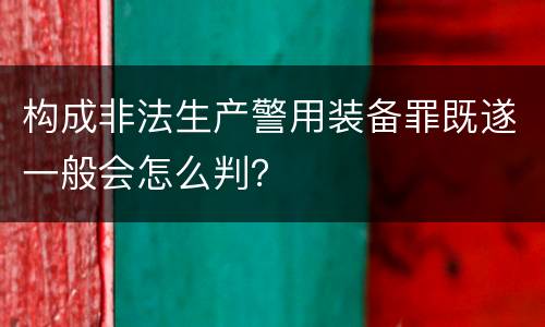 构成非法生产警用装备罪既遂一般会怎么判？