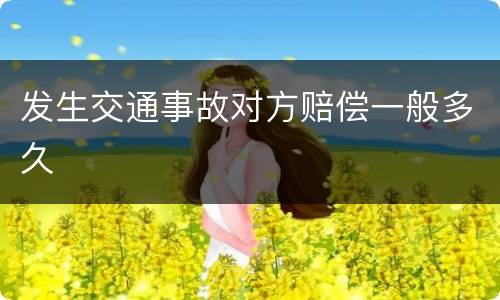 发生交通事故对方赔偿一般多久