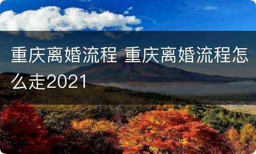重庆离婚流程 重庆离婚流程怎么走2021