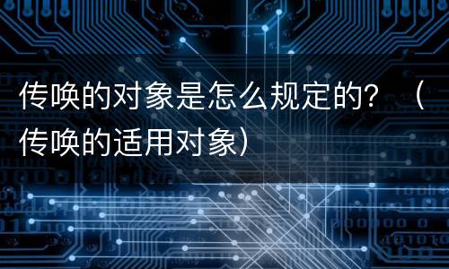 传唤的对象是怎么规定的？（传唤的适用对象）