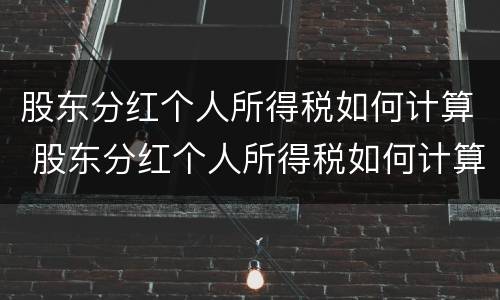 股东分红个人所得税如何计算 股东分红个人所得税如何计算的