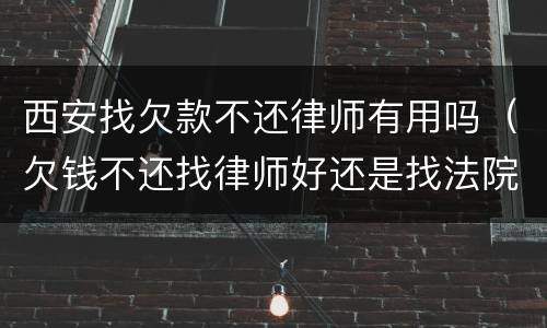 西安找欠款不还律师有用吗（欠钱不还找律师好还是找法院起诉好）
