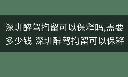 深圳醉驾拘留可以保释吗,需要多少钱 深圳醉驾拘留可以保释吗,需要多少钱呢