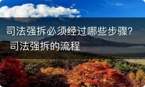 司法强拆必须经过哪些步骤？ 司法强拆的流程
