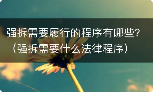 强拆需要履行的程序有哪些？（强拆需要什么法律程序）