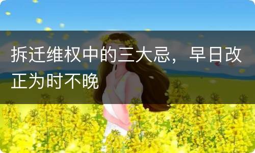拆迁维权中的三大忌，早日改正为时不晚