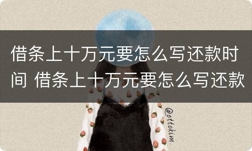 借条上十万元要怎么写还款时间 借条上十万元要怎么写还款时间呢