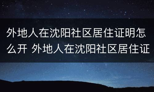 外地人在沈阳社区居住证明怎么开 外地人在沈阳社区居住证明怎么开具