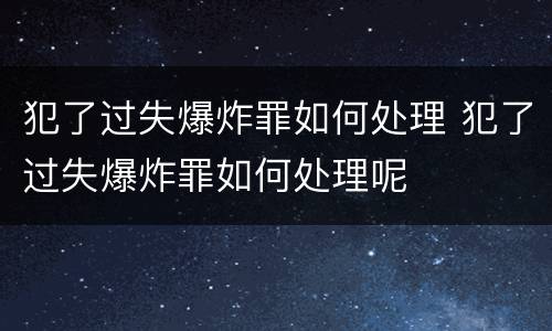犯了过失爆炸罪如何处理 犯了过失爆炸罪如何处理呢