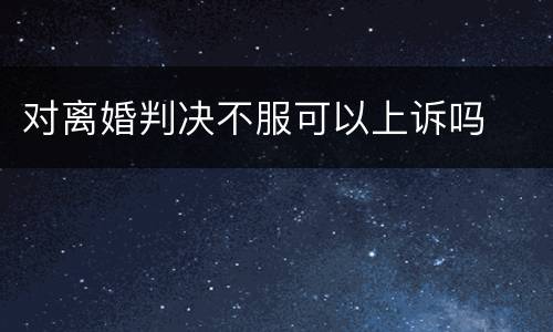 对离婚判决不服可以上诉吗