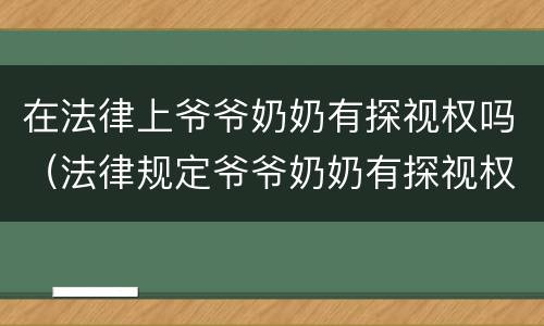 在法律上爷爷奶奶有探视权吗（法律规定爷爷奶奶有探视权吗）