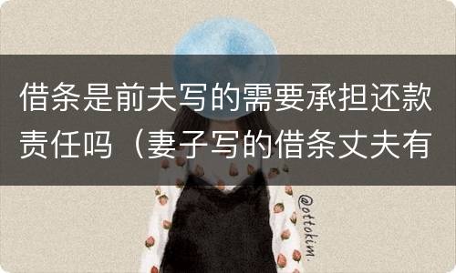 借条是前夫写的需要承担还款责任吗（妻子写的借条丈夫有还款义务吗）