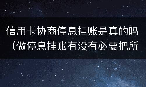 信用卡协商停息挂账是真的吗（做停息挂账有没有必要把所有信用卡都做了）
