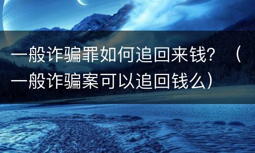 一般诈骗罪如何追回来钱？（一般诈骗案可以追回钱么）