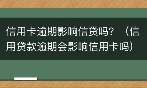 信用卡逾期影响信贷吗？（信用贷款逾期会影响信用卡吗）