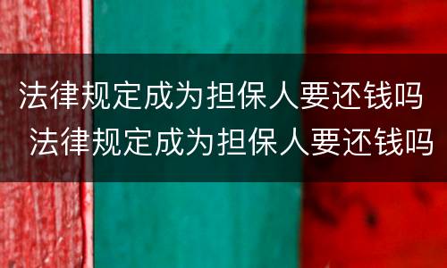 法律规定成为担保人要还钱吗 法律规定成为担保人要还钱吗为什么
