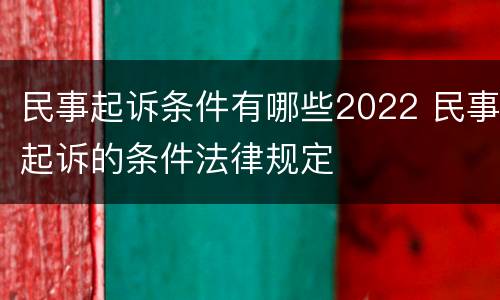 民事起诉条件有哪些2022 民事起诉的条件法律规定