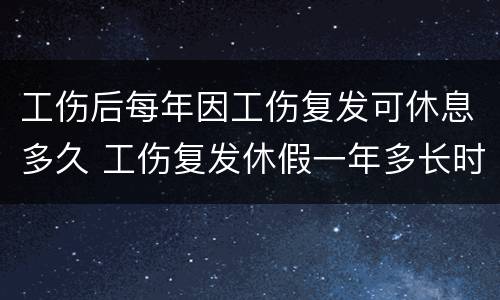 工伤后每年因工伤复发可休息多久 工伤复发休假一年多长时间
