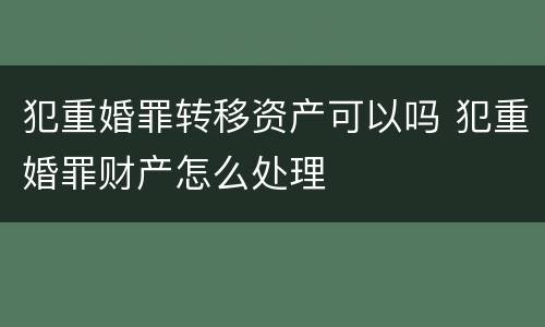 犯重婚罪转移资产可以吗 犯重婚罪财产怎么处理