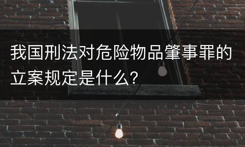 我国刑法对危险物品肇事罪的立案规定是什么？
