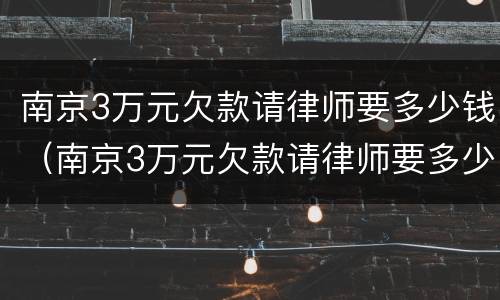 南京3万元欠款请律师要多少钱（南京3万元欠款请律师要多少钱费用）