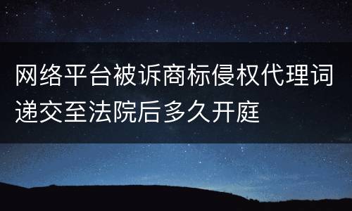 网络平台被诉商标侵权代理词递交至法院后多久开庭