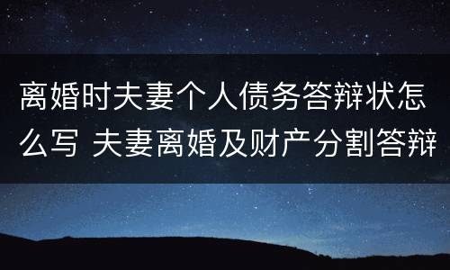 离婚时夫妻个人债务答辩状怎么写 夫妻离婚及财产分割答辩状