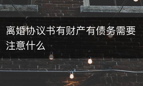 离婚协议书有财产有债务需要注意什么