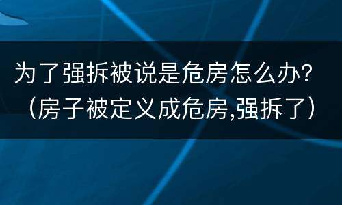 为了强拆被说是危房怎么办？（房子被定义成危房,强拆了）