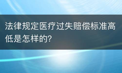 法律规定医疗过失赔偿标准高低是怎样的？