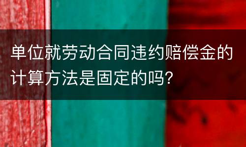 单位就劳动合同违约赔偿金的计算方法是固定的吗？