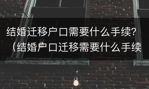 结婚迁移户口需要什么手续？（结婚户口迁移需要什么手续须知）