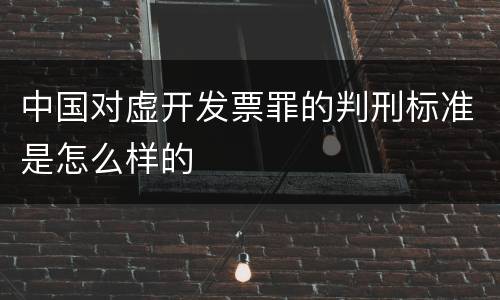 中国对虚开发票罪的判刑标准是怎么样的