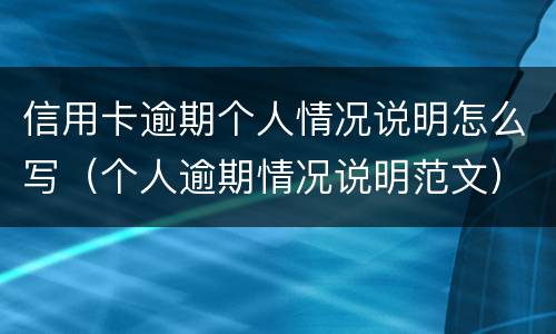 信用卡逾期个人情况说明怎么写（个人逾期情况说明范文）