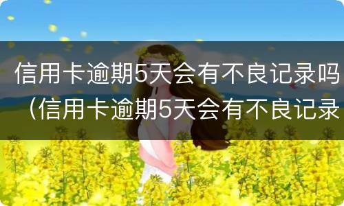 信用卡逾期5天会有不良记录吗（信用卡逾期5天会有不良记录吗怎么办）
