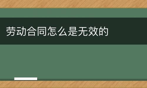劳动合同怎么是无效的
