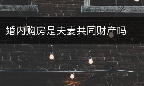 婚内购房是夫妻共同财产吗