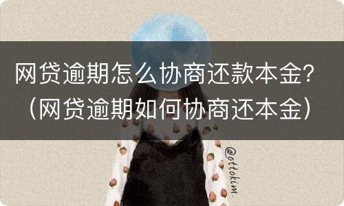 网贷逾期怎么协商还款本金？（网贷逾期如何协商还本金）