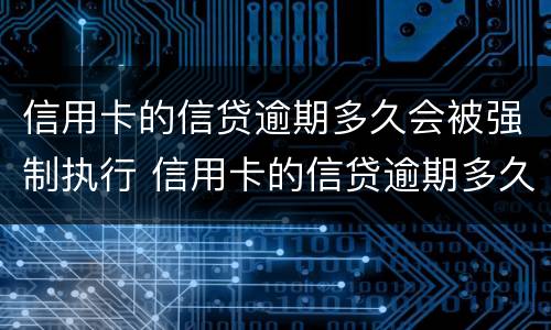 信用卡的信贷逾期多久会被强制执行 信用卡的信贷逾期多久会被强制执行拘留
