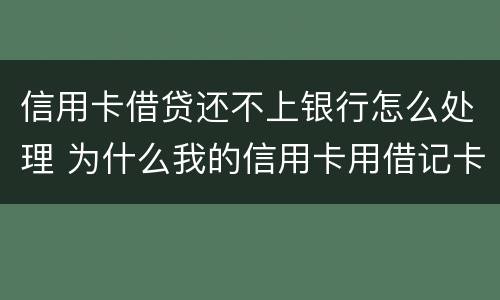 信用卡借贷还不上银行怎么处理 为什么我的信用卡用借记卡还不了款