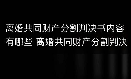 离婚共同财产分割判决书内容有哪些 离婚共同财产分割判决书内容有哪些