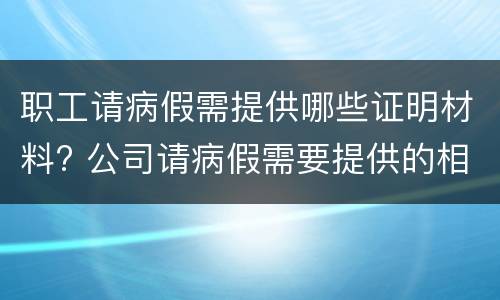 职工请病假需提供哪些证明材料? 公司请病假需要提供的相关证明文件