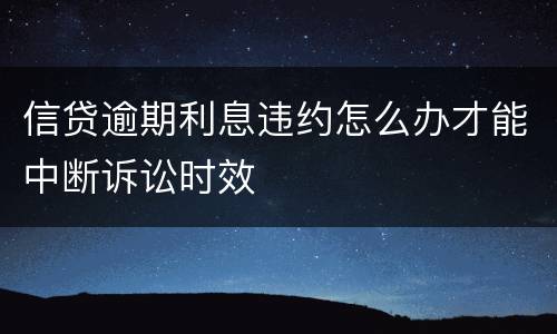 信贷逾期利息违约怎么办才能中断诉讼时效