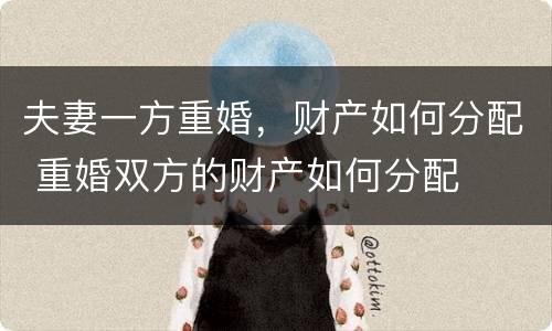 夫妻一方重婚，财产如何分配 重婚双方的财产如何分配