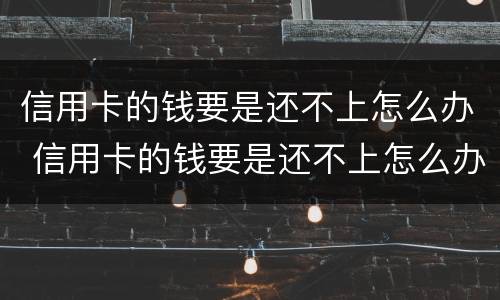 信用卡的钱要是还不上怎么办 信用卡的钱要是还不上怎么办呀