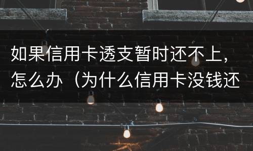 如果信用卡透支暂时还不上，怎么办（为什么信用卡没钱还可以透支）