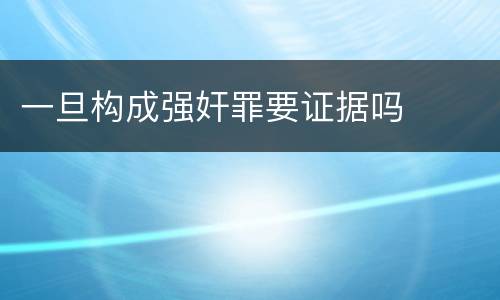 一旦构成强奸罪要证据吗